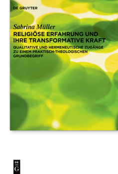 Religiöse Erfahrung Und Ihre Transformative Kraft: Qualitative Und Hermeneutische Zugänge Zu Einem Praktisch-Theologischen Grundbegriff