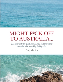 Paperback Might F*ck off to Australia...: The answers to the questions you have about moving to Australia with a working holiday visa. Book