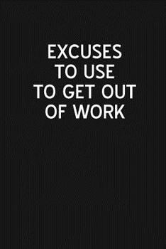 Excuses to Use to Get Out of Work : Blank Lined Journal Notebook for the Office, Funny Sarcastic Gag Gift for Coworker, Boss, Employees - 115 Pages (6x9)