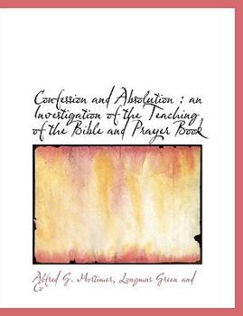 Confession and Absolution : An Investigation of the Teaching of the Bible and Prayer Book