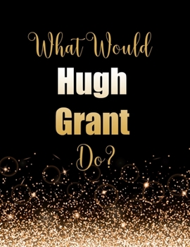 Paperback What Would Hugh Grant Do?: Large Notebook/Diary/Journal for Writing 100 Pages, Hugh Grant Gift for Fans Book