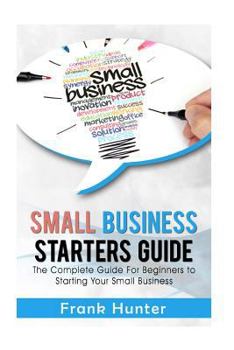 Paperback Small Business Starters Guide: The Complete Guide for Beginners to Starting Your Small Business Book