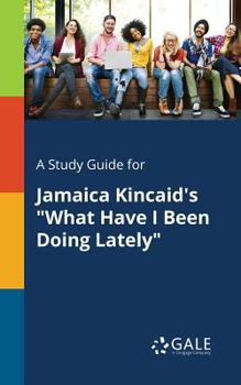 Paperback A Study Guide for Jamaica Kincaid's "What Have I Been Doing Lately" Book