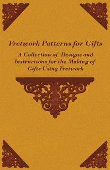 Fretwork Patterns for Gifts - A Collection of Designs and Instructions for the Making of Gifts Using Fretwork