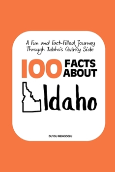 100 Facts about Idaho: A Fun and Fact-Filled Journey Through Idaho’s Quirky Side (Facts About the 50 States)