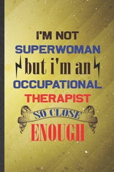 I'm Not Superwoman but I'm an Occupational Therapist So Close Enough: Funny Occupational Therapy Lined Notebook/ Blank Journal For Ot Therapist, ... Birthday Gift Idea Cute Ruled 6x9 110 Pages