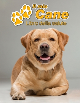Il mio cane Libro della salute: Labrador Retriever 109 Pagine Dimensioni 22cm x 28cm Quaderno da compilare per le vaccinazioni, visite veterinarie, diario eccetera per i proprietari di cani Libretto T