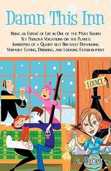 Damn This Inn: Being a Depiction of Life in One of the Most Envied Yet Perilous Vocations on the Planet: Innkeepers of a Quaint But Brutally Demanding Vermont Eating, Drinking, and Lodging Establishme