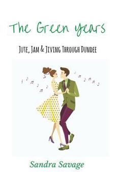 Paperback The Green Years: Jute, Jam and Jiving Through Dundee Book