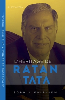 L'héritage de Ratan Tata 1937 à 2024 - Le parcours de Bombay à un empire mondial... (French Edition)