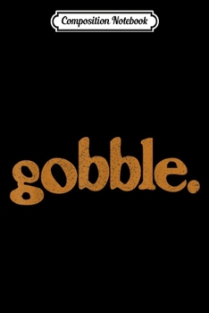 Composition Notebook: Gobble Thanksgiving Turkey Day Funny Gift  Journal/Notebook Blank Lined Ruled 6x9 100 Pages