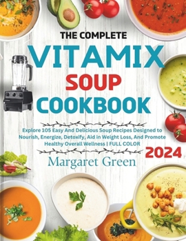 Paperback The Complete Vitamix Blender Soup Cookbook: Explore 105 Easy And Delicious Soup Recipes Designed to Nourish, Energize, Detoxify, Aid in Weight Loss, A Book