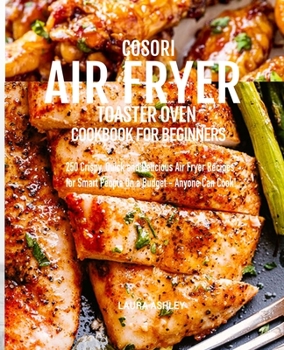 Paperback Cosori Air Fryer Toaster Oven Cookbook for Beginners: 250 Crispy, Quick and Delicious Air Fryer Recipes for Smart People On a Budget - Anyone Can Cook Book