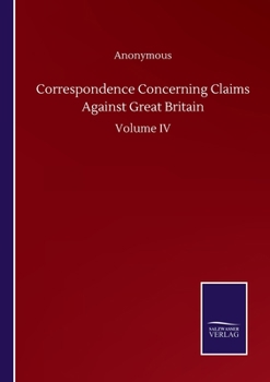 Paperback Correspondence Concerning Claims Against Great Britain: Volume IV Book