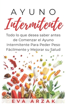 Paperback Ayuno Intermitente: Todo lo que desea saber antes de Comenzar el Ayuno Intermitente Para Perder Peso Fácilmente y Mejorar su Salud [Spanish] Book