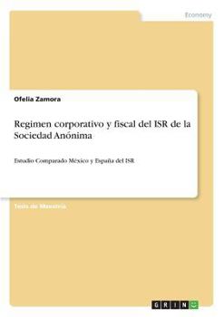 Paperback Regimen corporativo y fiscal del ISR de la Sociedad Anónima: Estudio Comparado México y España del ISR [Spanish] Book