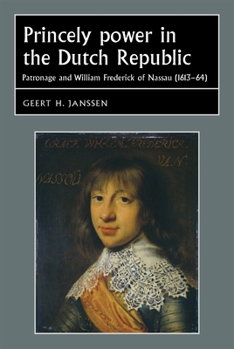 Princely Power in the Dutch Republic: Patronage and William Frederick of Nassau (1613-64) - Book  of the Studies in Early Modern European History