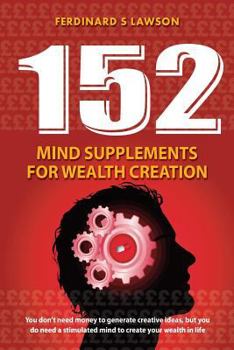 Paperback 152 Mind Supplements for Wealth Creation: You don't need money to generate creative ideas, but you do need a stimulated mind to create your wealth in Book