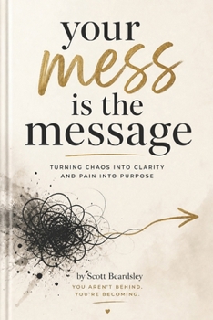 Your Mess is the Message: How God Uses Your Broken Story to Save Someone Else’s Life