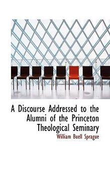 Paperback A Discourse Addressed to the Alumni of the Princeton Theological Seminary Book