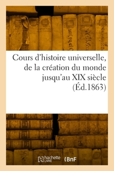 Paperback Cours d'histoire universelle, de la création du monde jusqu'au XIX siècle [French] Book
