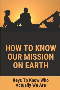 Paperback How To Know Our Mission On Earth: Keys To Know Who Actually We Are: World Start From Nothing Book