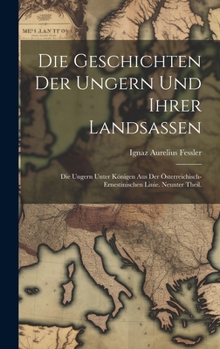 Hardcover Die Geschichten der Ungern und ihrer Landsassen: Die Ungern unter Königen aus der Österreichisch-Ernestinischen Linie. Neunter Theil. [German] Book