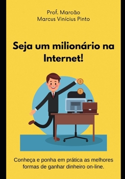 Seja um milionário na Internet (Empreendedorismo - Você gestor da sua carreira) (Portuguese Edition)