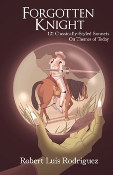 Forgotten Knight : 121 Classically-Styled Sonnets on Contemporary Themes