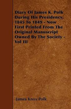 Paperback Diary of James K. Polk During His Presidency, 1845 to 1849 - Now First Printed from the Original Manuscript Owned by the Society - Vol III Book