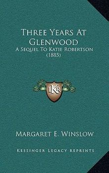 Paperback Three Years At Glenwood: A Sequel To Katie Robertson (1885) Book