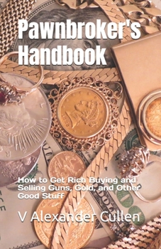 Pawnbroker's Handbook: How to Get Rich Buying and Selling Guns, Gold, and Other Good Stuff