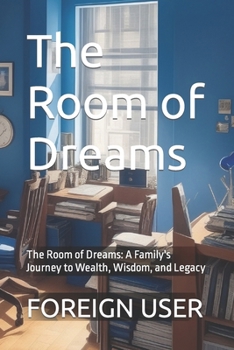 The Room of Dreams: The Room of Dreams: A Family's Journey to Wealth, Wisdom, and Legacy