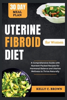 Paperback Uterine Fibroid Diet for Women: A Comprehensive Guide with Nutrient-Packed Recipes for Hormonal Balance and Uterine Wellness to Thrive Naturally Book