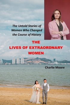 Paperback The Lives of Extraordinary Women: The Untold Stories of Women Who Changed the Course of History Book