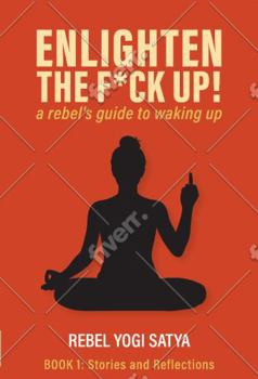 ENLIGHTEN THE F*CK UP!: a rebel's guide to waking up