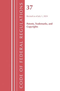 Code of Federal Regulations, Title 37 Patents, Trademarks and Copyrights, Revised As of July 1 2024
