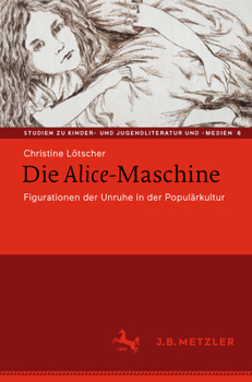 Die Alice-Maschine: Figurationen der Unruhe in der Populärkultur (Studien zu Kinder- und Jugendliteratur und -medien, 6)