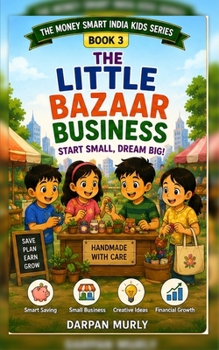 The Little Bazaar Business: A Fun Money-Smart Adventure for Kids About Earning, Value, Effort, Pricing and Customer Trust (The Money Smart India Kids Series)