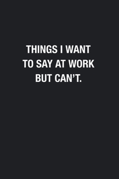 Things I Want To Say At Work But Can't.: Blank Lined Journal Notebook, Funny Office Journals to Write in For Women Men