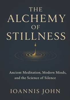 The Alchemy of Stillness: Ancient Meditation, Modern Minds, and the Science of Silence