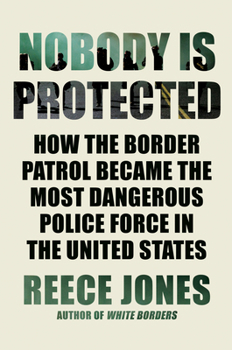 Hardcover Nobody Is Protected: How the Border Patrol Became the Most Dangerous Police Force in the United States Book