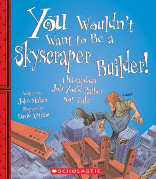 You Wouldn't Want to Be a Skyscraper Builder!: A Hazardous Job You'd Rather Not Take (You Wouldn't Want to...) - Book  of the You Wouldn't Want to...