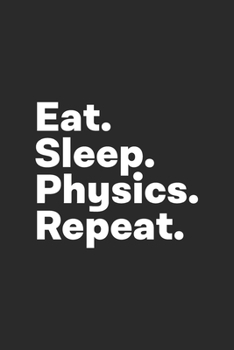 Eat Sleep Physics Repeat: Physics Notebook for Physicists, Physics Teacher
