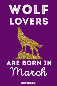 Wolf Lovers Are Born In March: 120 Pages, 6x9, Soft Cover, Matte Finish, Lined Wolf Journal, Funny Wolf Notebook for Women, Gift