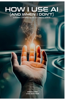 Paperback How I Use AI (and When I Don't): A Human-Centered Guide to Thinking With AI (Human-Centered Thinking Series) Book