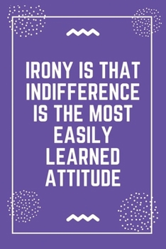 Irony is that indifference is the most easily learned attitude: Best Teacher Notebook | Best Gift For Teacher | Lined Journal 6" x 9"