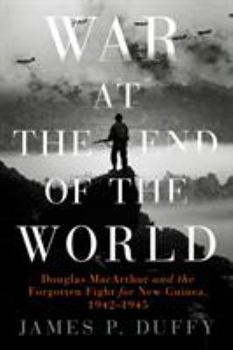 Hardcover War at the End of the World: Douglas MacArthur and the Forgotten Fight for New Guinea, 1942-1945 Book