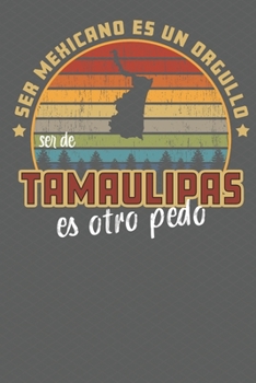 Paperback Ser Mexicano Es Un Orgullo Ser De Tamaulipas Es Otra Pedo: Being Mexican Is A Pride Being From Tamaulipas Is Something Else! Notebook/ Journal Lined p Book