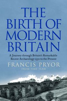 The Birth of Modern Britain: A Journey into Britain’s Archaeological Past: 1550 to the Present - Book #4 of the Britain